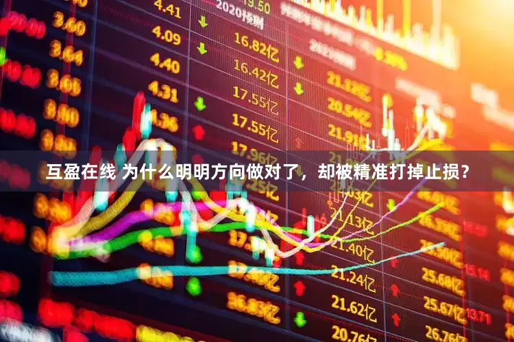 互盈在线 为什么明明方向做对了，却被精准打掉止损？