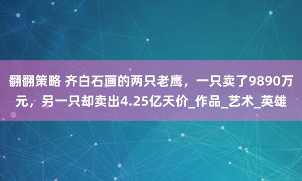 翻翻策略 齐白石画的两只老鹰，一只卖了9890万元，另一只却卖出4.25亿天价_作品_艺术_英雄