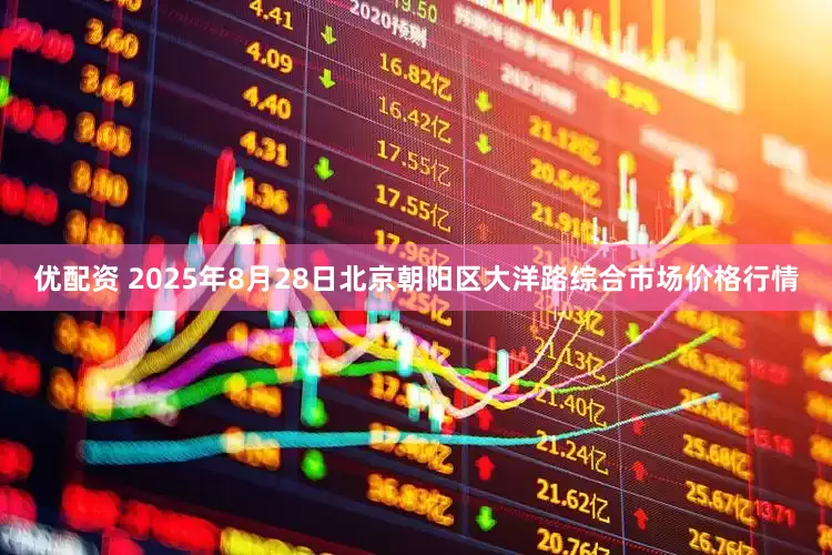 优配资 2025年8月28日北京朝阳区大洋路综合市场价格行情