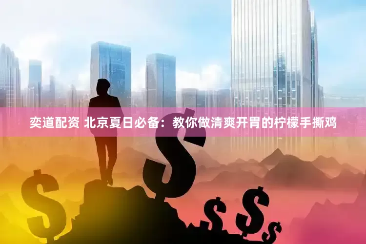 奕道配资 北京夏日必备：教你做清爽开胃的柠檬手撕鸡
