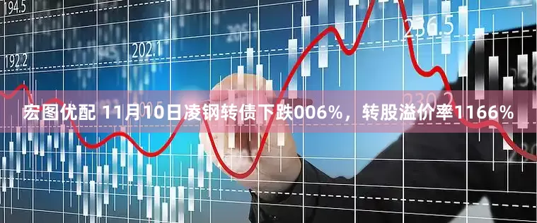 宏图优配 11月10日凌钢转债下跌006%，转股溢价率1166%